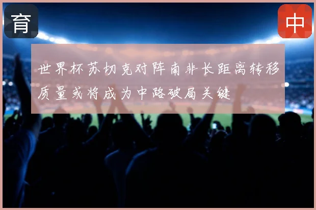 世界杯苏切克对阵南非长距离转移质量或将成为中路破局关键